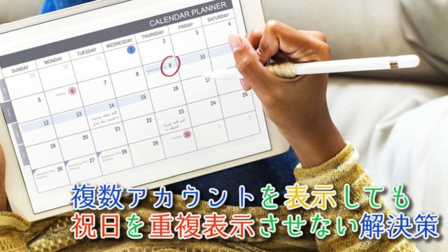 【Googleカレンダーアプリ】複数アカウントを同一カレンダーに表示したとき祝日を重複させない方法